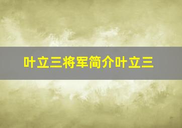 叶立三将军简介叶立三