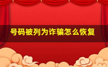 号码被列为诈骗怎么恢复