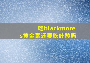 吃blackmores黄金素还要吃叶酸吗