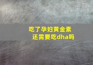 吃了孕妇黄金素还需要吃dha吗