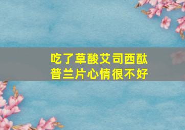 吃了草酸艾司西酞普兰片心情很不好