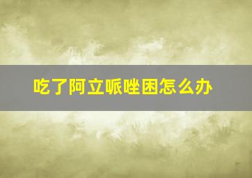 吃了阿立哌唑困怎么办