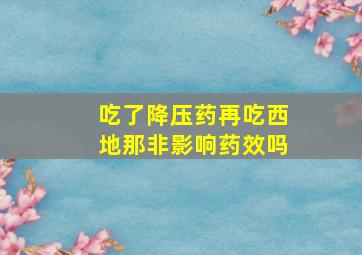 吃了降压药再吃西地那非影响药效吗