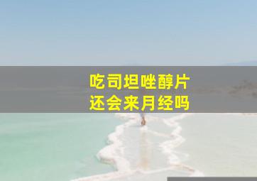 吃司坦唑醇片还会来月经吗