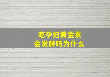 吃孕妇黄金素会发胖吗为什么