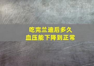 吃完兰迪后多久血压能下降到正常