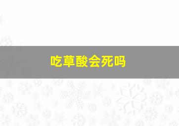 吃草酸会死吗