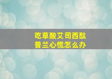 吃草酸艾司西酞普兰心慌怎么办