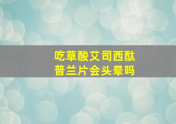 吃草酸艾司西酞普兰片会头晕吗