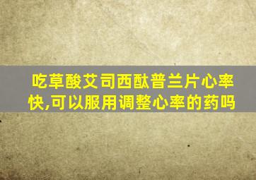 吃草酸艾司西酞普兰片心率快,可以服用调整心率的药吗