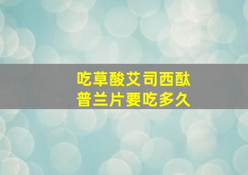 吃草酸艾司西酞普兰片要吃多久