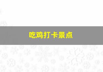 吃鸡打卡景点