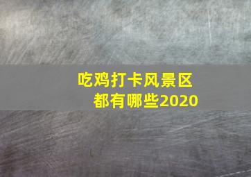 吃鸡打卡风景区都有哪些2020