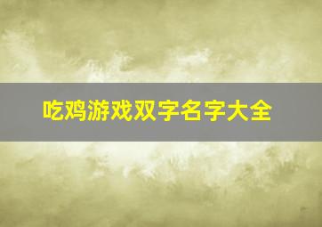 吃鸡游戏双字名字大全