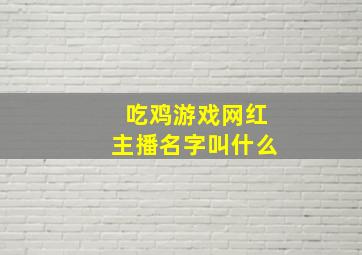 吃鸡游戏网红主播名字叫什么