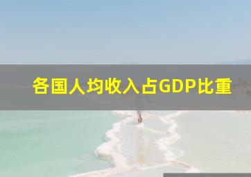 各国人均收入占GDP比重