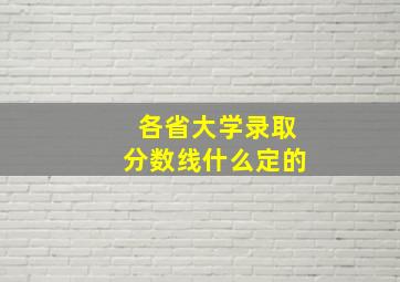 各省大学录取分数线什么定的