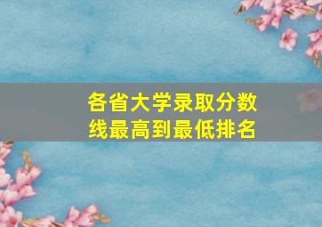 各省大学录取分数线最高到最低排名