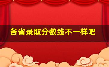 各省录取分数线不一样吧