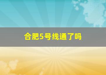 合肥5号线通了吗