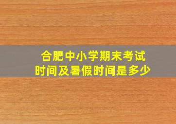 合肥中小学期末考试时间及暑假时间是多少