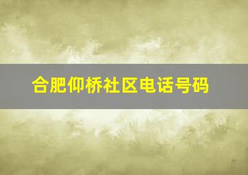 合肥仰桥社区电话号码