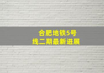 合肥地铁5号线二期最新进展