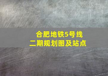 合肥地铁5号线二期规划图及站点