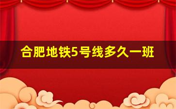 合肥地铁5号线多久一班