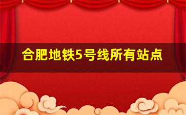 合肥地铁5号线所有站点