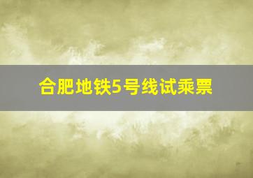 合肥地铁5号线试乘票