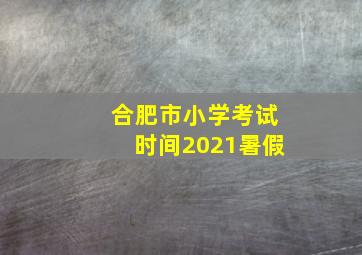 合肥市小学考试时间2021暑假