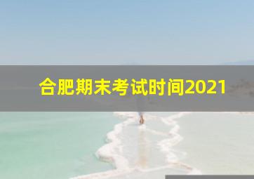 合肥期末考试时间2021