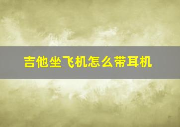 吉他坐飞机怎么带耳机