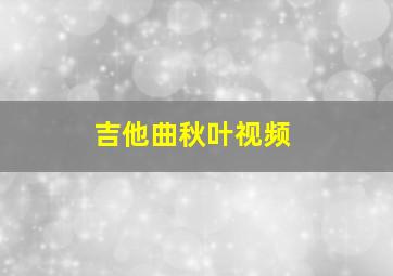 吉他曲秋叶视频