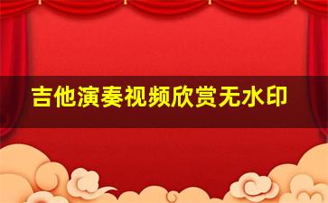 吉他演奏视频欣赏无水印