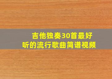 吉他独奏30首最好听的流行歌曲简谱视频