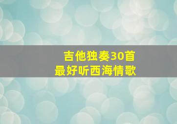 吉他独奏30首最好听西海情歌