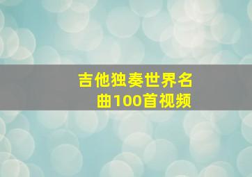 吉他独奏世界名曲100首视频