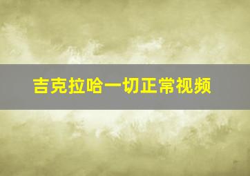 吉克拉哈一切正常视频