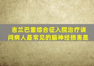 吉兰巴雷综合征入院治疗请问病人最常见的脑神经损害是