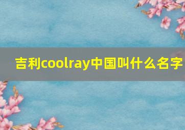 吉利coolray中国叫什么名字