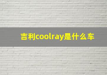 吉利coolray是什么车