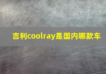 吉利coolray是国内哪款车