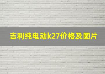 吉利纯电动k27价格及图片