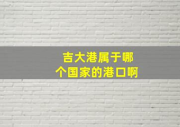 吉大港属于哪个国家的港口啊