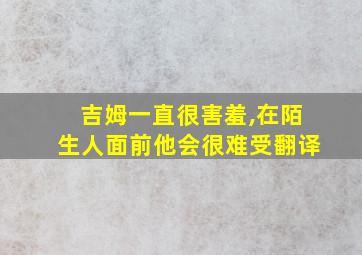 吉姆一直很害羞,在陌生人面前他会很难受翻译