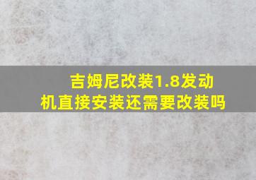 吉姆尼改装1.8发动机直接安装还需要改装吗