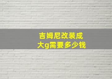 吉姆尼改装成大g需要多少钱