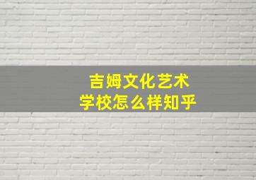 吉姆文化艺术学校怎么样知乎